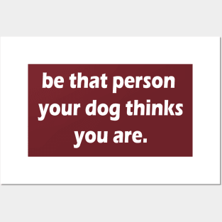 be that person your dog thinks you are Posters and Art